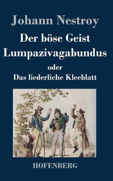 Der böse Geist Lumpazivagabundus oder Das liederliche Kleeblatt: Zauberposse mit Gesang in drei Aufzügen