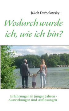 Wodurch wurde ich, wie ich bin?: Erfahrungen in jungen Jahren - Auswirkungen und Auflösungen