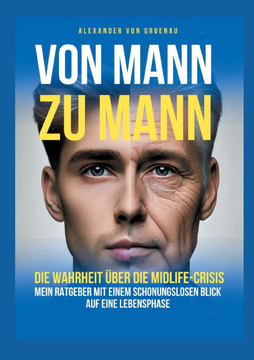 Von Mann zu Mann - Die Wahrheit über Männer in der Midlife-Crisis: Mein Ratgeber mit einem schonungslosen Blick auf eine Lebensphase