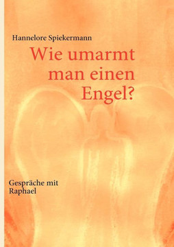 Wie umarmt man einen Engel?: Gespräche mit Raphael