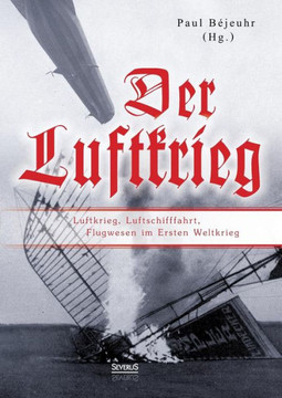 Der Luftkrieg: Luftkrieg, Luftschifffahrt, Flugwesen im Ersten Weltkrieg: Mit einer Einf?rung von Major von Parseval