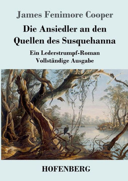 Die Ansiedler an den Quellen des Susquehanna: Ein Lederstrumpf-Roman Vollst?dige Ausgabe