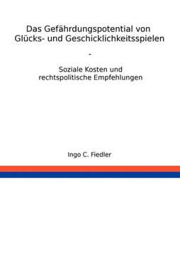 Das Gef?rdungspotential von Gl?ks- und Geschicklichkeitsspielen: Soziale Kosten und rechtspolitische Empfehlungen