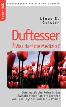 Duftesser oder Was darf die Medizin?: Eine mystische Reise in das Zwischenreich, an die Grenzen von Eros, Mythos und Tod - Roman