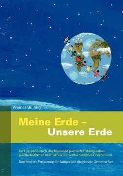 Meine Erde - Unsere Erde: Ein Leitfaden durch das Minenfeld politischer Manipulation, gesellschaftlicher Destruktion und wirtschaftlicher ?erna