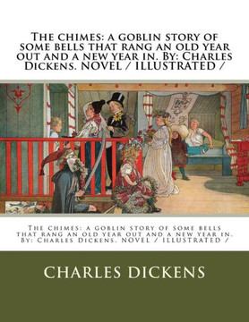 The Chimes : A Goblin Story Of Some Bells That Rang An Old Year Out And A New Year In. By: Charles Dickens. Novel / Illustrated The Chimes : A Goblin Story Of Some Bells That Rang An Old Year Out And A New Year In. By: Charles Dickens. Novel / Illustrated