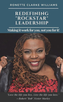 Redefining Rockstar Leadership : Making It Work For You, Not You For It!