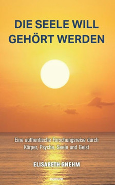 Die Seele will geh?t werden: Eine authentische Forschungsreise durch K?per, Psyche, Seele und Geist