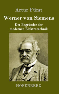 Werner von Siemens: Der Begr?der der modernen Elektrotechnik