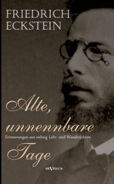 Alte, unnennbare Tage: Erinnerungen aus siebzig Lehr- und Wanderjahren Alte, unnennbare Tage: Erinnerungen aus siebzig Lehr- und Wanderjahren