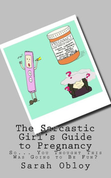 The Sarcastic Girl'S Guide To Pregnancy : So... You Thought This Was Going To Be Fun?