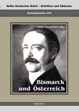 Reichskanzler Otto von Bismarck. Bismarck und ?terreich: Reihe Deutsches Reich - Schriften und Diskurse, Reichskanzler, Bd. I/VI