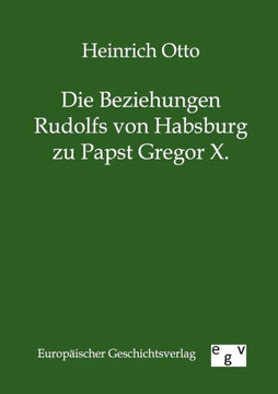 Die Beziehungen Rudolfs von Habsburg zu Papst Gregor X. Die Beziehungen Rudolfs von Habsburg zu Papst Gregor X.