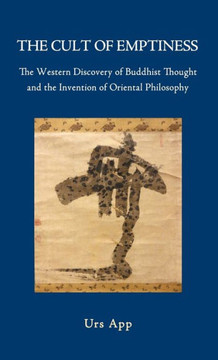 The Cult of Emptiness. the Western Discovery of Buddhist Thought and the Invention of Oriental Philosophy