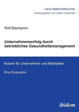 Unternehmenserfolg durch betriebliches Gesundheitsmanagement. Nutzen f? Unternehmen und Mitarbeiter. Eine Evaluation