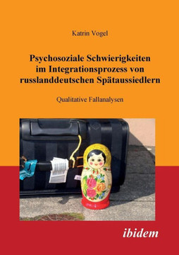 Psychosoziale Schwierigkeiten im Integrationsprozess von russlanddeutschen Sp?aussiedlern. Qualitative Fallanalysen Psychosoziale Schwierigkeiten im Integrationsprozess von russlanddeutschen Sp?aussiedlern. Qualitative Fallanalysen