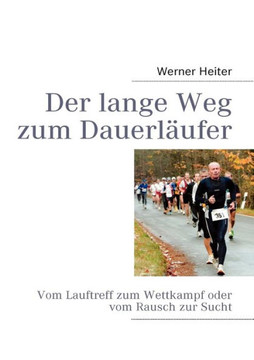 Der lange Weg zum Dauerl?fer: Vom Lauftreff zum Wettkampf oder vom Rausch zur Sucht