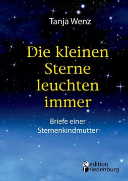 Die kleinen Sterne leuchten immer - Briefe einer Sternenkindmutter Die kleinen Sterne leuchten immer - Briefe einer Sternenkindmutter