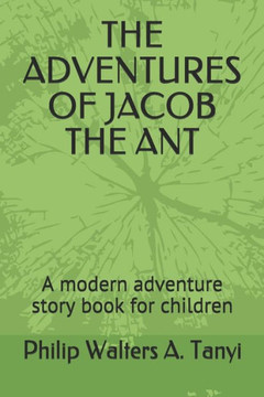 The Adventures Of Jacob The Ant : A Modern Adventure Story Book For Children