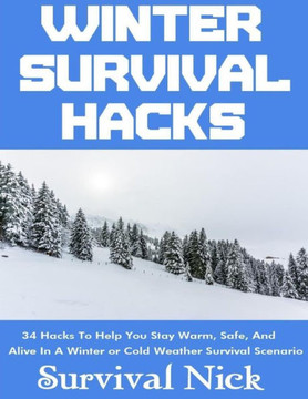 Winter Survival Hacks : 34 Hacks To Help You Stay Warm, Safe, And Alive In A Winter Or Cold Weather Survival Scenario