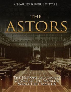 The Astors : The History And Legacy Of One Of The World'S Wealthiest Families