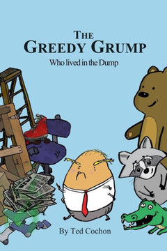 The Greedy Grump Who Lived In The Dump : A Trashy Tale