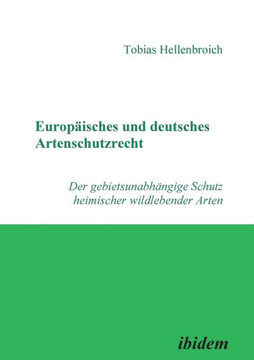 Europ?sches und deutsches Artenschutzrecht. Der gebietsunabh?gige Schutz heimischer wildlebender Arten Europ?sches und deutsches Artenschutzrecht. Der gebietsunabh?gige Schutz heimischer wildlebender Arten