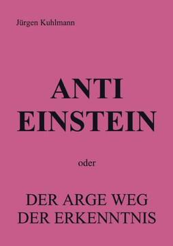 Anti Einstein: oder Der arge Weg der Erkenntnis
