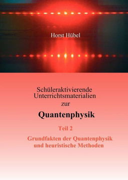 Sch?eraktivierende Unterrichtsmaterialien zur Quantenphysik Teil 2 Grundfakten der Quantenphysik und heuristische Methoden