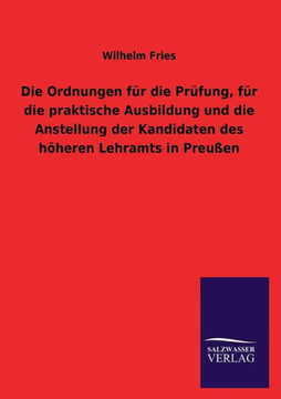 Die Ordnungen Fur Die Prufung, Fur Die Praktische Ausbildung Und Die Anstellung Der Kandidaten Des Hoheren Lehramts in Preussen Die Ordnungen Fur Die Prufung, Fur Die Praktische Ausbildung Und Die Anstellung Der Kandidaten Des Hoheren Lehramts in Preussen