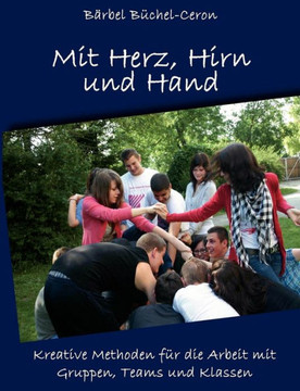 Mit Herz, Hirn und Hand: Kreative Methoden f? die Arbeit mit Gruppen, Klassen und Teams