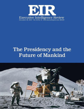 The Presidency And The Future Of Mankind : Executive Intelligence Review; Volume 44, Issue 51