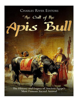 The Cult Of The Apis Bull : The History And Legacy Of Ancient Egypt'S Most Famous Sacred Animal