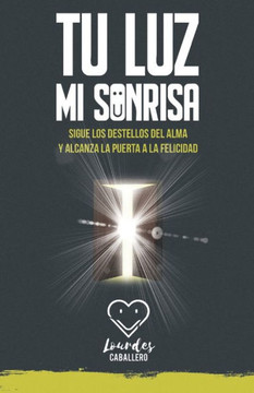 Tu Luz, Mi Sonrisa: Sigue Los Destellos del Alma Y Alcanza La Puerta a la Felicidad