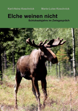 Elche weinen nicht: Schicksalsjahre im Zwiegespr?h Elche weinen nicht: Schicksalsjahre im Zwiegespr?h