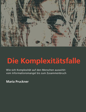 Die Komplexit?s-Falle: Wie sich die Komplexit? auf den Menschen auswirkt: Vom Informationsmangel bis zum Zusammenbruch