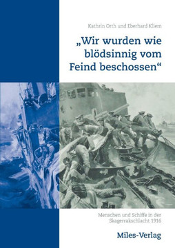 ""Wir wurden wie bl?sinnig vom Feind beschossen"": Menschen und Schiffe in der Skagerrakschlacht 1916