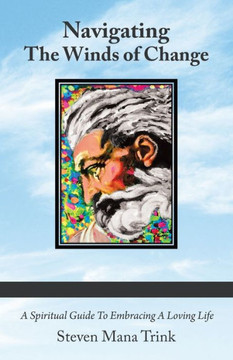 Navigating the Winds of Change : A Spiritual Guide to Embracing a Loving Life