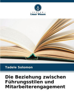 Die Beziehung zwischen F?rungsstilen und Mitarbeiterengagement Die Beziehung zwischen F?rungsstilen und Mitarbeiterengagement