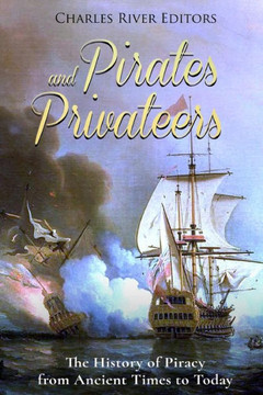 Pirates And Privateers : The History Of Piracy From Ancient Times To Today