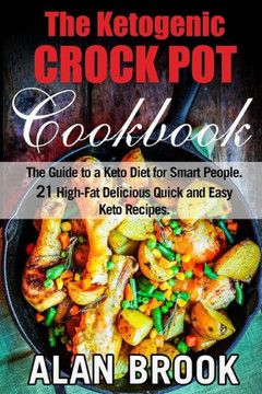 The Ketogenic Crock Pot Cookbook : The Guide To A Keto Diet For Smart People. 21 High-Fat Delicious Quick And Easy Keto Recipes.