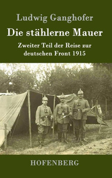 Die stählerne Mauer: Zweiter Teil der Reise zur deutschen Front 1915