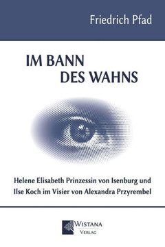 Im Bann des Wahns: Helene Elisabeth Prinzessin von Isenburg und Ilse Koch im Visier von Alexandra Przyrembel