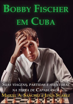 Bobby Fischer em Cuba: Suas viagens, partidas e aventuras na terra de Capablanca