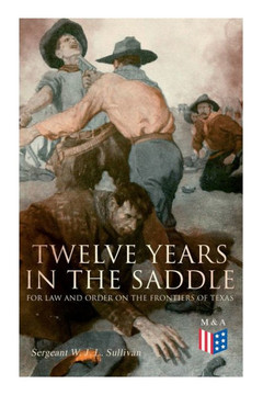 Twelve Years in the Saddle for Law and Order on the Frontiers of Texas