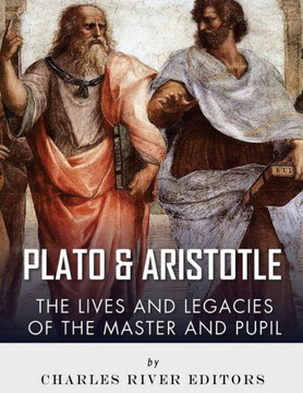 Plato And Aristotle : The Lives And Legacies Of The Master And Pupil