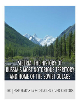 Siberia : The History Of Russia'S Most Notorious Territory And Home Of The Soviet Gulags