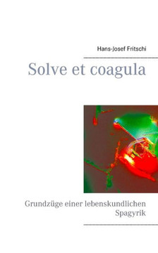 Solve et coagula: Grundzüge einer lebenskundlichen Spagyrik