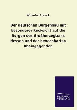 Der Deutschen Burgenbau Mit Besonderer Rucksicht Auf Die Burgen Des Grossherzogtums Hessen Und Der Benachbarten Rheingegenden Der Deutschen Burgenbau Mit Besonderer Rucksicht Auf Die Burgen Des Grossherzogtums Hessen Und Der Benachbarten Rheingegenden