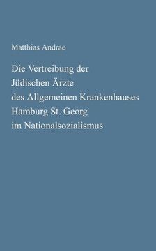 Die Vertreibung der Jüdischen Ärzte des Allgemeinen Krankenhauses Hamburg St. Georg im Nationalsozialismus